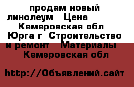 продам новый линолеум › Цена ­ 4 300 - Кемеровская обл., Юрга г. Строительство и ремонт » Материалы   . Кемеровская обл.